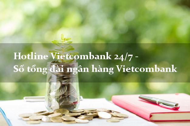 Hotline Vietcombank 24/7 - Số tổng đài ngân hàng Vietcombank