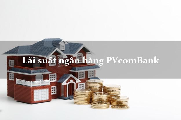 Lãi suất ngân hàng PVcomBank